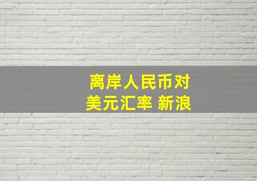 离岸人民币对美元汇率 新浪